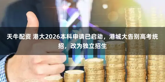 天牛配资 港大2026本科申请已启动，港城大告别高考统招，改为独立招生