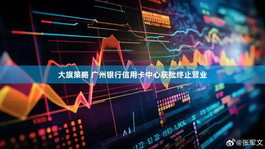 大旗策略 广州银行信用卡中心获批终止营业